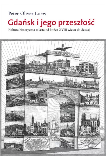 Gda�sk i jego przesz�o��. Kultura historyczna miasta od ko�ca XVIII wieku do dzisiaj - Peter Oliver Loew