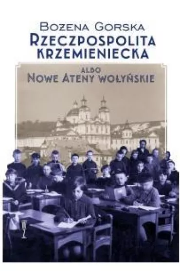 Rzeczpospolita Krzemieniecka albo Nowe Ateny Wo�y�skie - Bo�ena Gorska
