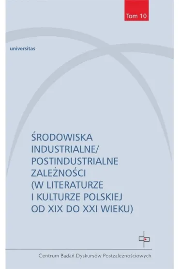 �rodowiska industrialne/postindustrialne zale�no�ci (w literaturze i kulturze polskiej od XIX do XXI wieku)