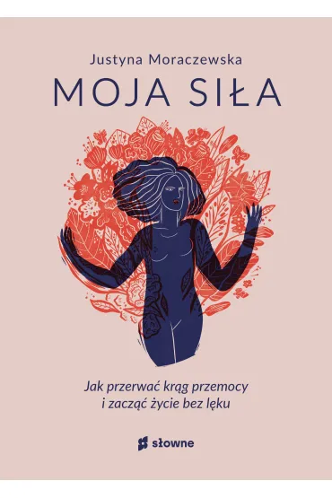 Moja si�a. Jak przerwa� kr�g przemocy i zacz�� �ycie bez l�ku - Justyna  Moraczewska