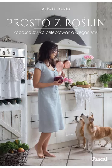 Prosto z ro�lin. Radosna sztuka celebrowania weganizmu - Alicja  Radej