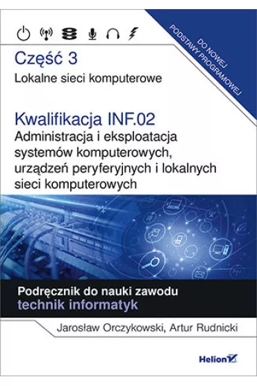 Lokalne sieci komputerowe. Cz�� 3. Kwalifikacja INF.02. Administracja i eksploatacja system�w komputerowych, urz�dze� peryferyjnych i lokalnych sieci komputerowych. Podr�cznik do nauki zawodu technik informatyk - Artur  Rudnicki, Jaros�aw  Orczykowski