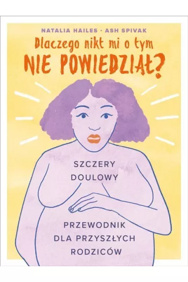 Dlaczego nikt mi o tym nie powiedzia�? Szczery doulowy przewodnik dla przysz�ych rodzic�w - Ash  Spivak, Natalia Hailes