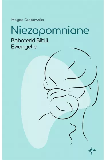 Niezapomniane. Bohaterki Biblii. Ewangelie - Magda Grabowska