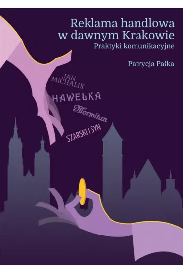 Reklama handlowa w dawnym Krakowie. Praktyki komunikacyjne - Patrycja  Pa�ka