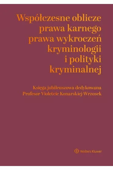 Wsp�czesne oblicza prawa karnego, prawa wykrocze�, kryminologii i polityki kryminalnej. Ksi�ga jubileuszowa dedykowana Profesor Violetcie Konarskiej-Wrzosek