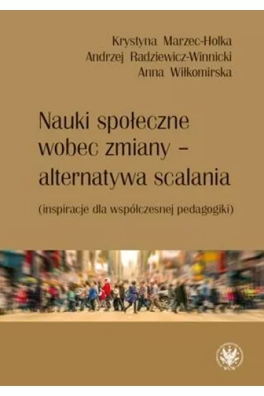 Nauki spo�eczne wobec zmiany &ndash; alternatywa scalania (inspiracje dla wsp�czesnej pedagogiki) - Andrzej Radziewicz-Winnicki, Anna Wi�komirska, Krystyna Marzec-Holka