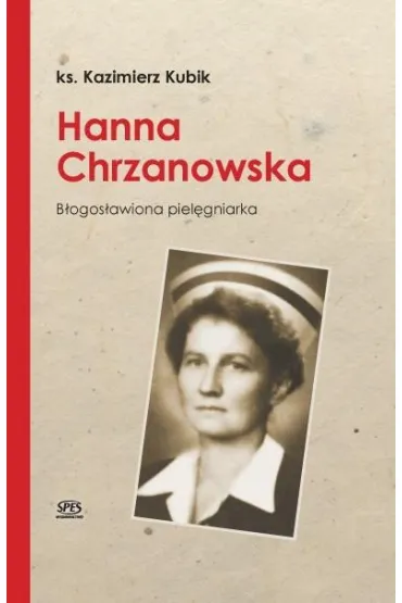 Hanna Chrzanowska. B�ogos�awiona piel�gniarka - Kazimierz  Ks Kubik