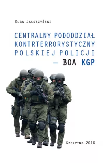 eBook Centralny pododdzia� kontrterrorystyczny polskiej Policji &ndash; BOA KGP pdf - Kuba Ja�oszy�ski