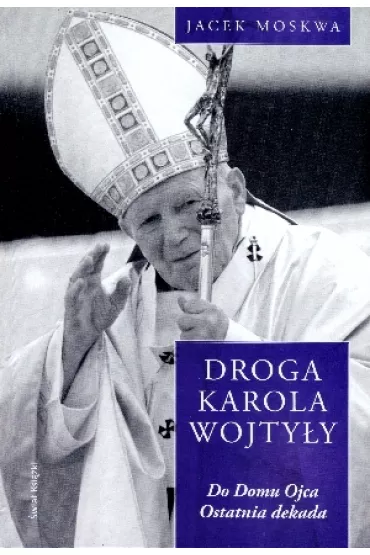 Do domu Ojca. Ostatnia dekada. Droga Karola Wojty�y. Tom 4 - Jacek Moskwa
