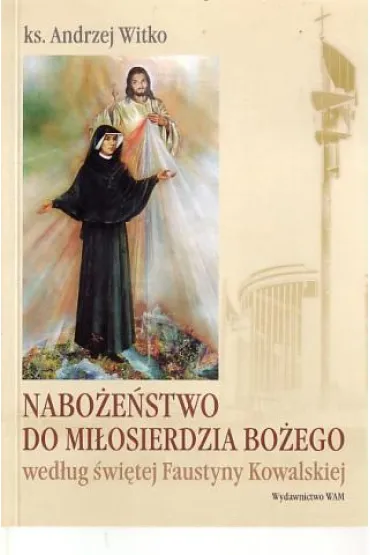 Nabo�e�stwo do Mi�osierdzia Bo�ego wed�ug �wi�tej Faustyny * * - Andrzej Witko