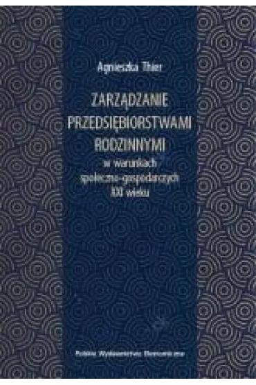 Zarz�dzanie przedsi�biorstwami rodzinnymi w warunkach spo�eczno-gospodarczych XXI wieku - Agnieszka  Thier