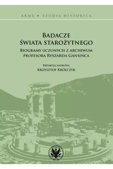 Badacze �wiata staro�ytnego. Biogramy uczonych z archiwum profesora Ryszarda Gansi�ca - Krzysztof Kr�lczyk