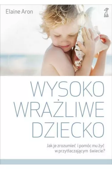 Wysoko wra�liwe dziecko. Jak je zrozumie� i pom�c mu �y� w przyt�aczaj�cym �wiecie? - Elaine Aron