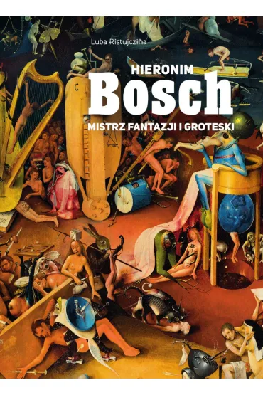 Hieronim Bosch. Mistrz fantazji i groteski - Luba Ristujczina