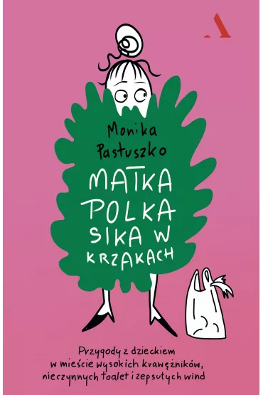 Matka Polka sika w krzakach. Przygody z dzieckiem w miecie wysokich krawnikw, nieczynnych toalet i zepsutych wind - Monika  Pastuszko