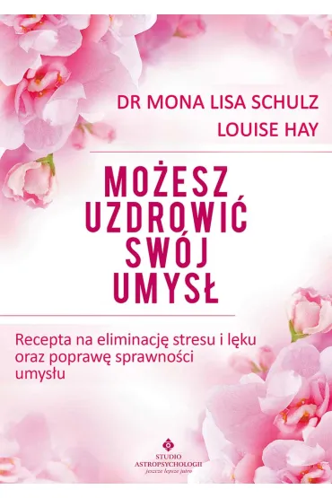 Mo�esz uzdrowi� sw�j umys� recepta na eliminacj� stresu i l�ku oraz popraw� sprawno�ci umys�u - Mona Lisa Schulz, Louise L. Hay