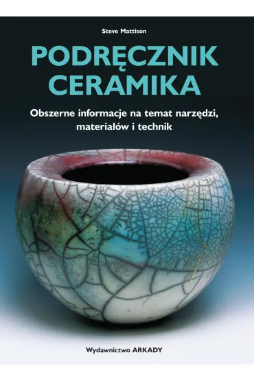 Podr�cznik ceramika. Obszerne informacje na temat narz�dzi, materia��w i technik - Steve Mattison