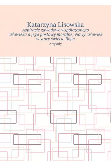 eBook Aspiracje zawodowe wsp�czesnego cz�owieka�a�jego postawy moralne; Nowy cz�owiek w�stary �wiecie�Boga mobi epub - Katarzyna Lisowska
