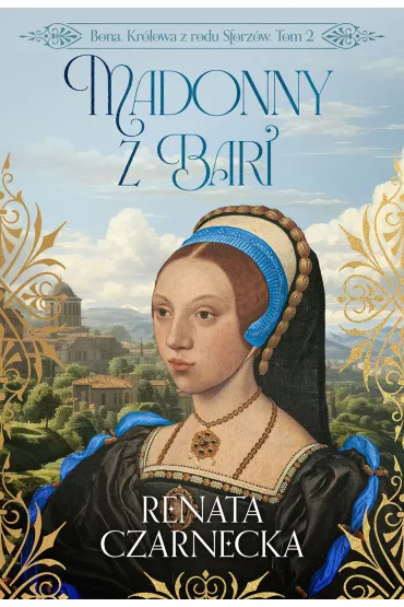 Madonny z Bari. Bona. Kr�lowa z rodu Sforz�w. Tom 2 - Renata Czarnecka