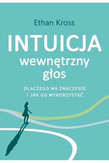 Intuicja. Wewn�trzny g�os - dlaczego ma znaczenie i jak go wykorzysta� - Ethan Kross