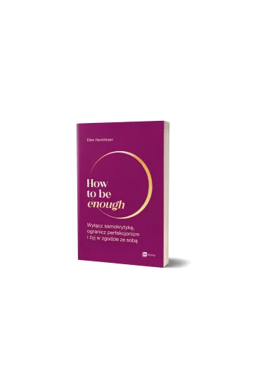 How to be enough. Wy��cz samokrytyk�, ogranicz perfekcjonizm i �yj w zgodzie ze sob� - Ellen Hendriksen
