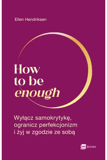 How to be enough. Wy��cz samokrytyk�, ogranicz perfekcjonizm i �yj w zgodzie ze sob� - Ellen Hendriksen