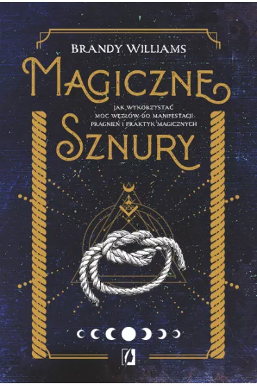 Magiczne sznury. Jak wykorzysta moc wzw do manifestacji pragnie i praktyk magicznych - Brandy Williams