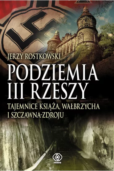 Podziemia III Rzeszy. Tajemnice Ksi��a, Wa�brzycha i Szczawna-Zdroju - Jerzy Rostkowski