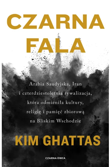 Czarna fala. Arabia Saudyjska, Iran i czterdziestoletnia rywalizacja, kt�ra odmieni�a kultury, religi� i pami�� zbiorow� na Bliskim Wschodzie - Kim  Ghattas