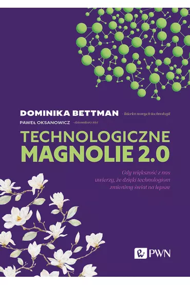 Technologiczne magnolie 2.0. Gdy wi�kszo�� z nas uwierzy, �e dzi�ki technologiom zmienimy �wiat na lepsze - Pawe� Oksanowicz, Dominika  Bettman