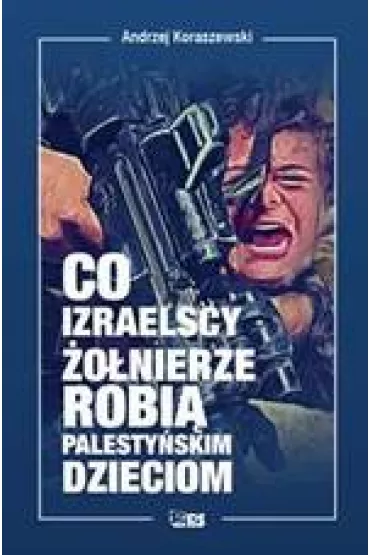 Co izraelscy �o�nierze robi� palesty�skim dzieciom - Andrzej Koraszewski