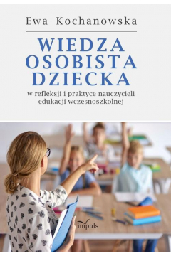 Wiedza osobista dziecka w refleksji i praktyce nauczycieli edukacji wczesnoszkolnej