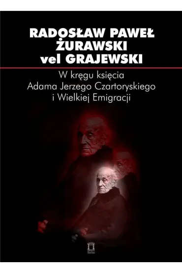 W kr�gu ksi�cia Adama Jerzego Czartoryskiego i Wielkiej Emigracji - Rados�aw �urawski vel Grajewski