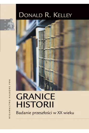 Granice historii. Badanie przesz�o�ci w XX wieku. - Kelley R. Donald