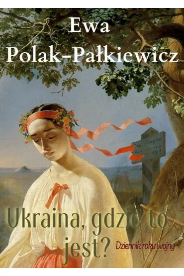 Ukraina, gdzie to jest? Dziennik roku wojny - Ewa Polak-Pa�kiewicz