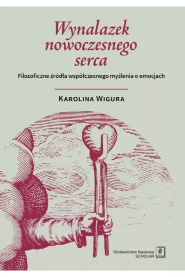 Wynalazek nowoczesnego serca. Filozoficzne �r�d�a - Karolina Wigura