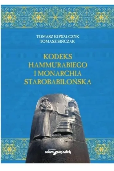 Kodeks Hammurabiego i monarchia starobabilo�ska - Tomasz Kowalczyk, Tomasz Si�czak