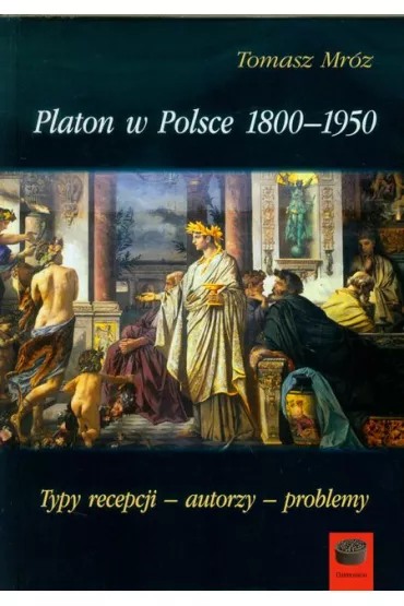 Platon w Polsce 1800-1950 Typy recepcji, autorzy, problemy - Tomasz Mr�z