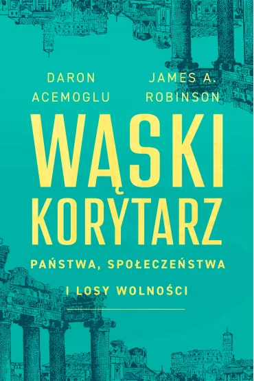 W�ski korytarz. Pa�stwa, spo�ecze�stwa i losy wolno�ci - James Alan Robinson, Daron Acemoglu