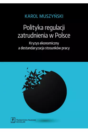 Polityka regulacji zatrudnienia w Polsce. Kryzys ekonomiczny a destandaryzacja stosunk�w pracy - Karol  Muszy�ski