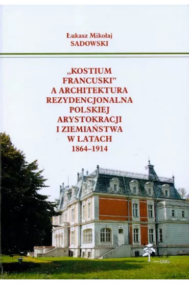 Kostium francuski a architektura rezydencjonalna polskiej arystokracji i ziemia�stwa w latach 1864-1914 - �ukasz Miko�aj Sadowski