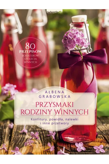 Przysmaki Rodziny Winnych. Konfitury, powida, nalewki i inne przetwory - Abena Grabowska
