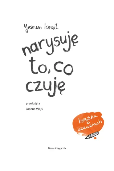 Narysuj� to co czuj�. Moja pierwsza ksi��ka o uczuciach - Yasmeen Ismail