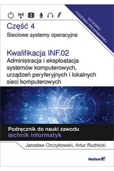 Kwalifikacja INF.02. Administracja i eksploatacja system�w komputerowych, urz�dze� peryferyjnych i lokalnych sieci komputerowych. Cz�� 4. Sieciowe systemy operacyjne. Podr�cznik do nauki zawodu technik informatyk - Artur  Rudnicki, Jaros�aw  Orczykowski