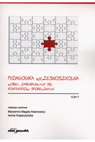 Pedagogika wczesnoszkolna wobec zmieniaj�cych si� kontekst�w spo�ecznych. Tom 1 - Iwona Kopaczy�ska, Marzenna Magda-Adamowicz