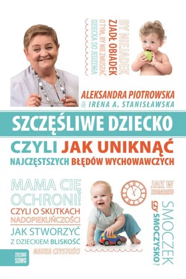 Szcz�liwe dziecko czyli jak unikn�� najcz�stszych b��d�w wychowawczych - Irena A. Stanis�awska, Aleksandra Piotrowska