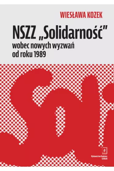 NSZZ &bdquo;Solidarno��&rdquo; wobec nowych wyzwa� od roku 1989 - Wies�awa Kozek