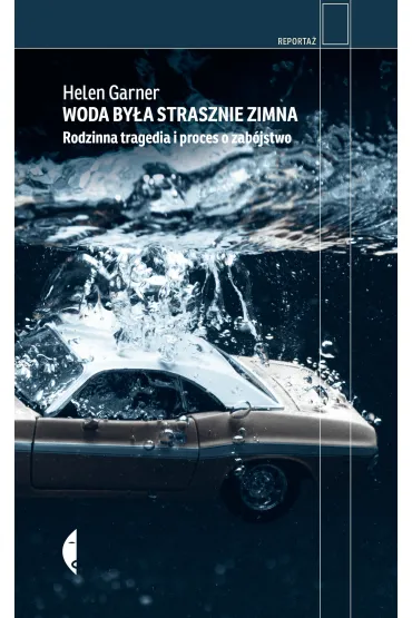 Woda by�a strasznie zimna. Rodzinna tragedia i proces o zab�jstwo - Helen Garner