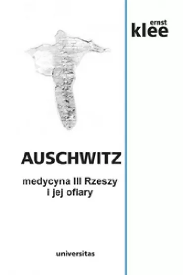 Auschwitz. Medycyna III Rzeszy i jej ofiary (wyd. 2020) - Ernst Klee